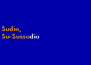 Sudio,

Su-Sussudio