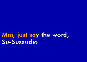 Mm, just say the word,
Su-Sussudio