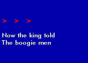 Now the king fold

The boogie men