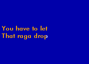 You have to let

Thai raga drop