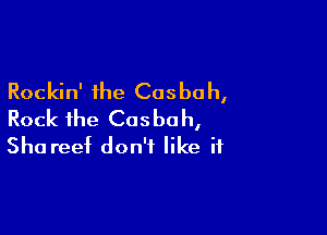 Rockin' the Casbah,

Rock ihe Cosbo h,
Sha reef don't like if