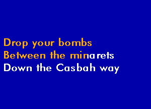 Drop your bombs

Between the mine refs
Down the Casbah way