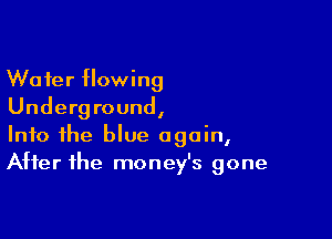 Wafer flowing
Underground,

Into the blue again,
After the money's gone