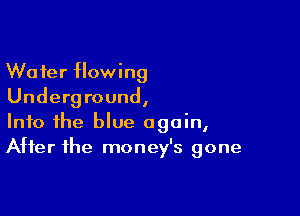 Wafer flowing
Underground,

Into the blue again,
After the money's gone