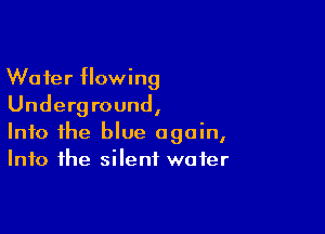 Wafer flowing
Underground,

Into the blue again,
Into the silent wafer
