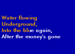 Wafer flowing
Underground,

Into the blue again,
After the money's gone