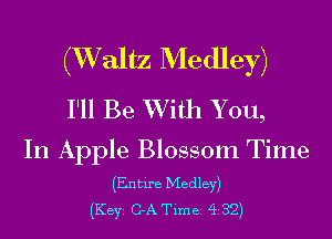 (XValtz Medley)

I'll Be With Y ou,

In Apple Blossom Time

(Entire Medley)
(Key C-A Time 432)