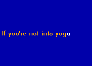 If you're not into yoga