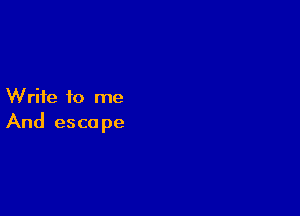 Write to me

And escape