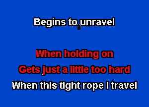 Begins tounravel

When holding on
Gets just a little too hard
When this tight rope I travel