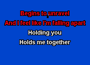 Begins tounravel
And I feel like I'm falling apart

Holding you
Holds me together