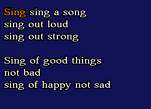 Sing Sing a song
sing out loud
sing out strong

Sing of good things
not bad
sing of happy not sad