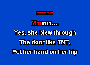 Yes, she blew through
The door like TNT,
Put her hand on her hip
