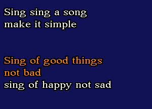Sing Sing a song
make it simple

Sing of good things
not bad
sing of happy not sad