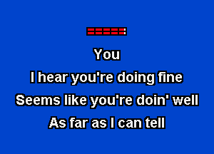 I hear you're doing fine
Seems like you're doin' well
As far as I can tell