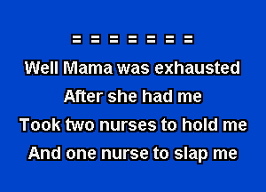 Well Mama was exhausted
After she had me
Took two nurses to hold me
And one nurse to slap me