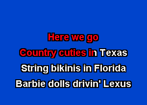 Here we go

Country cuties in Texas
String bikinis in Florida
Barbie dolls drivin' Lexus