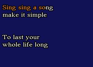 Sing Sing a song
make it simple

To last your
Whole life long