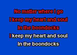 No matter where I go
I keep my heart and soul
In the boondocks

I keep my heart and soul
In the boondocks