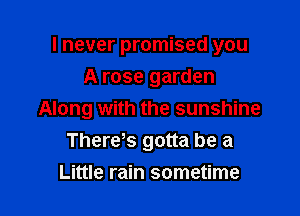 I never promised you
A rose garden

Along with the sunshine
Theres gotta be a

Little rain sometime