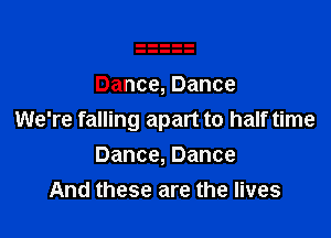 Dance, Dance

We're falling apart to half time

Dance, Dance
And these are the lives