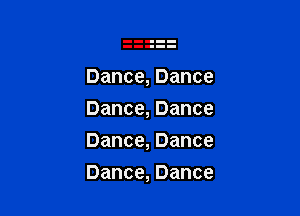 Dance,Dance
Dance,Dance
Dance,Dance

Dance,Dance