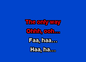 The only way

Ohhh, ooh. ..
Faa, haa. ..
Haa, ha. ..