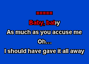 Baby, baby
As much as you accuse me
Oh...

I should have gave it all away