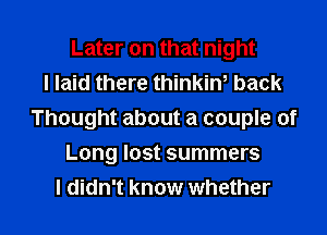 Later on that night
I laid there thinkin, back
Thought about a couple of
Long lost summers

I didn't know whether I