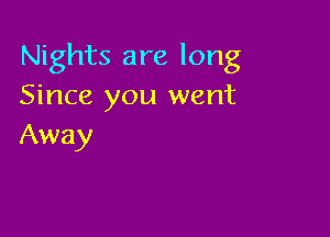 Nights are long
Since you went

Away