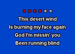 This desert wind

Is burning my face again

God I'm missiw you
Been running blind