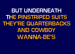 BUT UNDERNEATH
THE PINSTRIPED SUITS
THEY'RE GUARTERBACKS
AND COWBOY

WANNA-BE'S