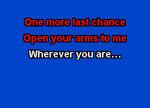 One more last chance

Open your arms to me

Wherever you are...