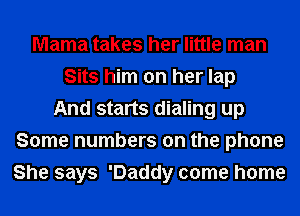 Mama takes her little man
Sits him on her lap
And starts dialing up
Some numbers on the phone
She says 'Daddy come home