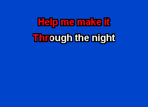 Help me make it
Through the night