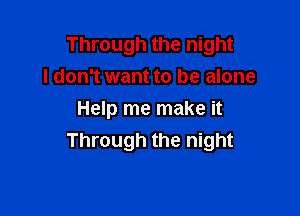 Through the night
I don't want to be alone

Help me make it
Through the night