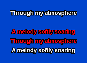 Through my atmosphere

A melody softly soaring
Through my atmosphere

A melody softly soaring l