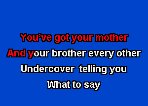 Yowve got your mother

And your brother every other

Undercover telling you
What to say