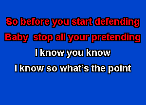 So before you start defending
Baby stop all your pretending
I know you know
I know so whats the point