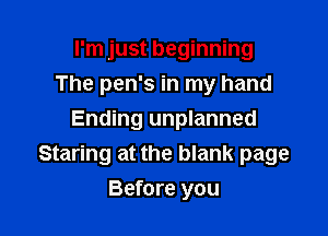 I'm just beginning
The pen's in my hand

Ending unplanned
Staring at the blank page
Before you