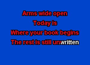 Arms wide open
Today is

Where your book begins
The rest is still unwritten