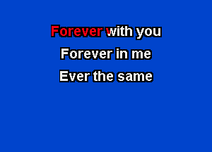 Forever with you

Forever in me
Ever the same