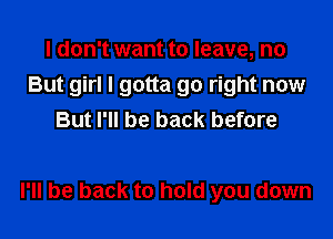 I don't want to leave, no
But girl I gotta go right now
But I'll be back before

I'll be back to hold you down