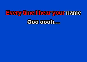 Every time I hear your name

000 oooh...