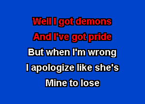 Well I got demons
And I've got pride

But when I'm wrong

I apologize like she's
Mine to lose