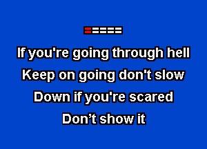 If you're going through hell

Keep on going don't slow
Down if you're scared
Dom show it