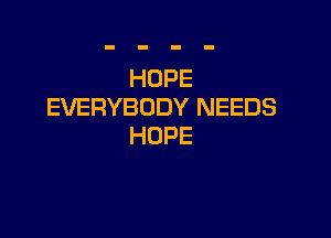 HOPE
EVERYBODY NEEDS

HOPE