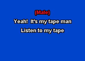 (Male)

Yeah! It's my tape man

Listen to my tape