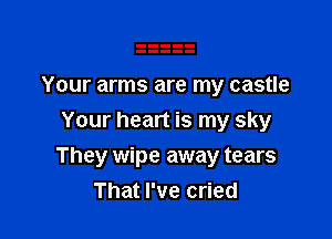 Your arms are my castle
Your heart is my sky

They wipe away tears
That I've cried