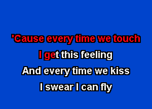 'Cause every time we touch

I get this feeling
And every time we kiss

I swear I can fly